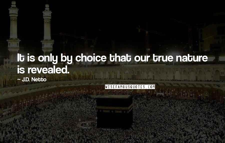 J.D. Netto Quotes: It is only by choice that our true nature is revealed.