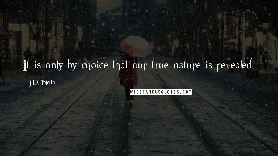 J.D. Netto Quotes: It is only by choice that our true nature is revealed.