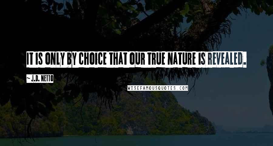 J.D. Netto Quotes: It is only by choice that our true nature is revealed.