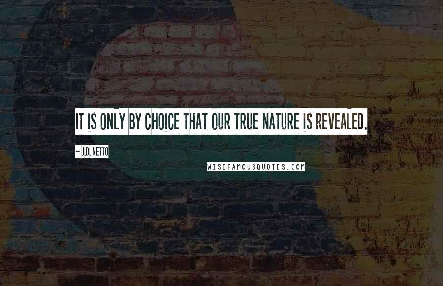 J.D. Netto Quotes: It is only by choice that our true nature is revealed.