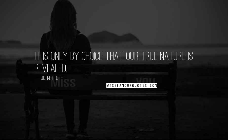 J.D. Netto Quotes: It is only by choice that our true nature is revealed.