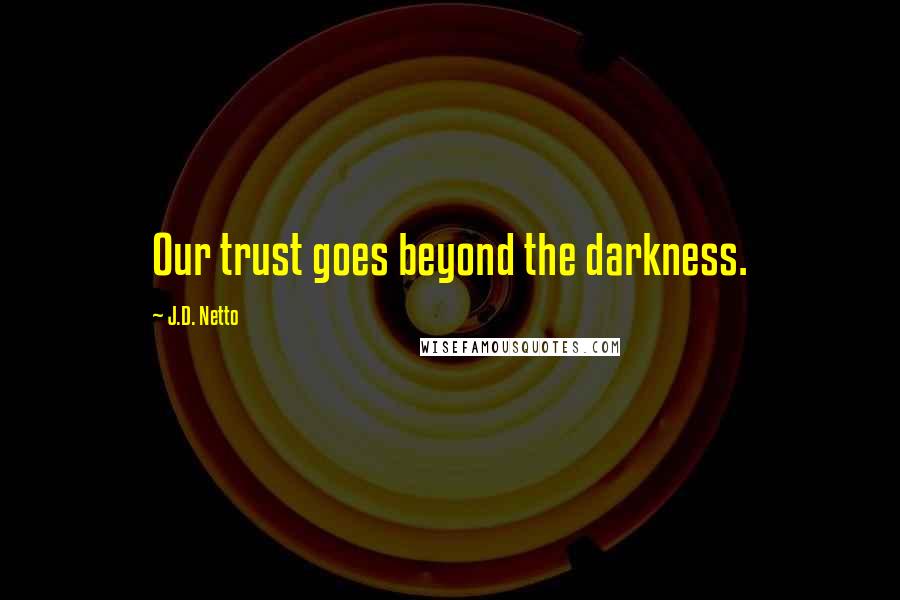 J.D. Netto Quotes: Our trust goes beyond the darkness.