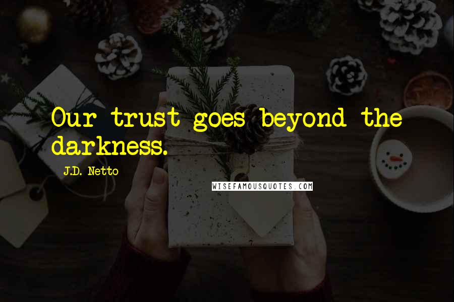 J.D. Netto Quotes: Our trust goes beyond the darkness.