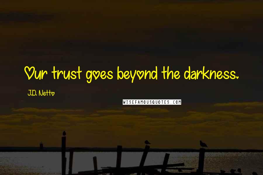 J.D. Netto Quotes: Our trust goes beyond the darkness.