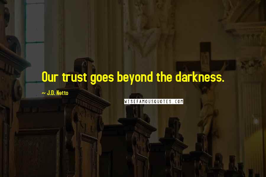 J.D. Netto Quotes: Our trust goes beyond the darkness.