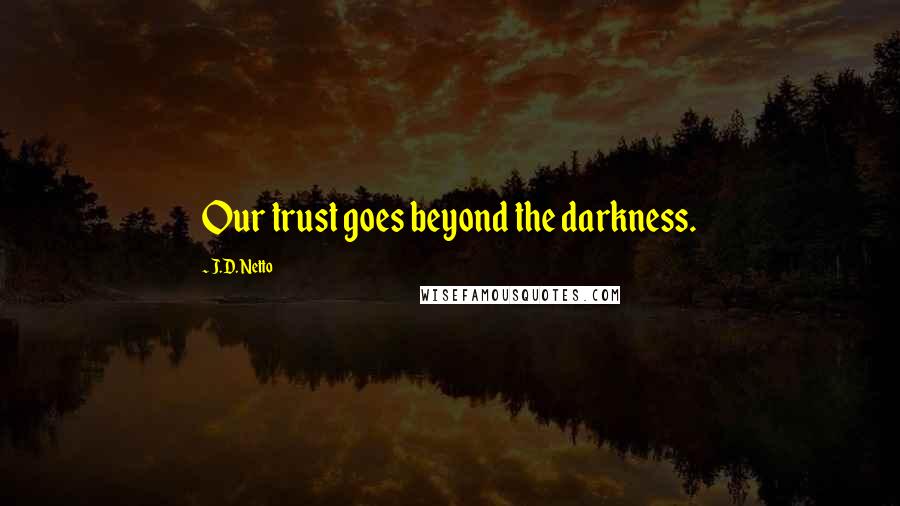 J.D. Netto Quotes: Our trust goes beyond the darkness.