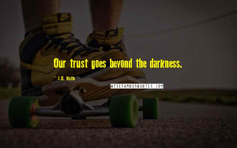 J.D. Netto Quotes: Our trust goes beyond the darkness.