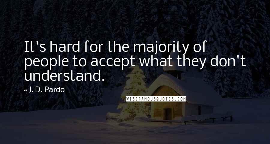 J. D. Pardo Quotes: It's hard for the majority of people to accept what they don't understand.