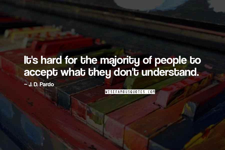 J. D. Pardo Quotes: It's hard for the majority of people to accept what they don't understand.