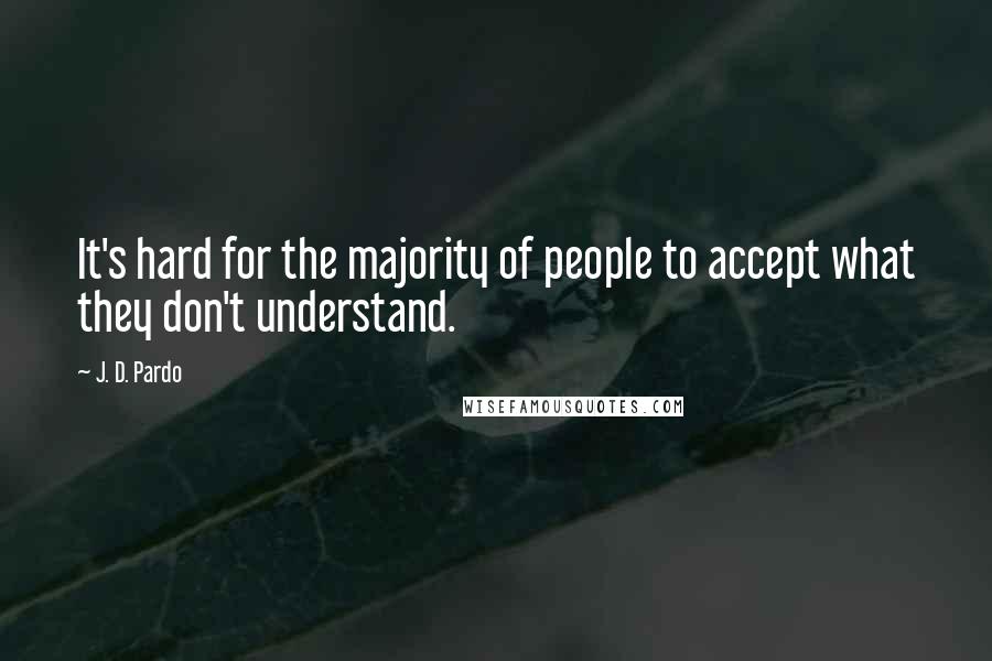 J. D. Pardo Quotes: It's hard for the majority of people to accept what they don't understand.