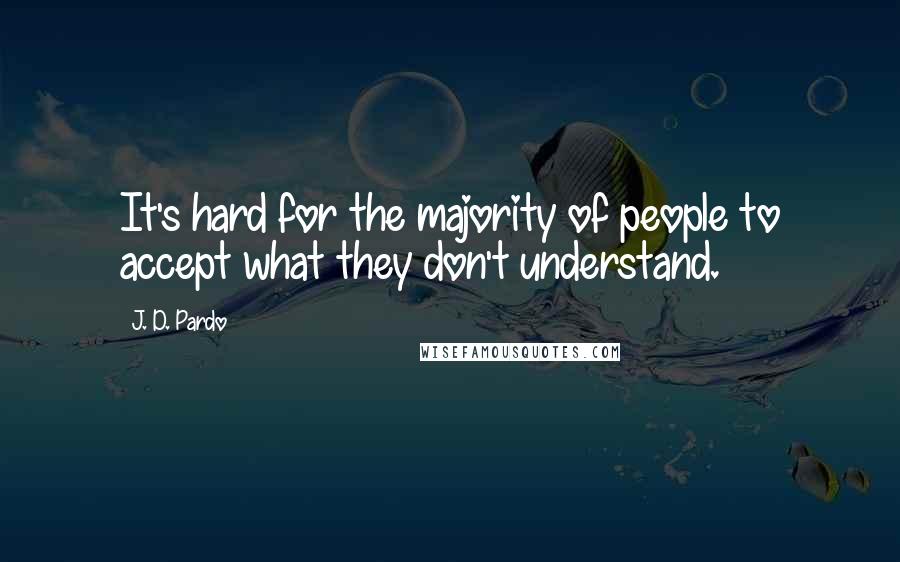 J. D. Pardo Quotes: It's hard for the majority of people to accept what they don't understand.