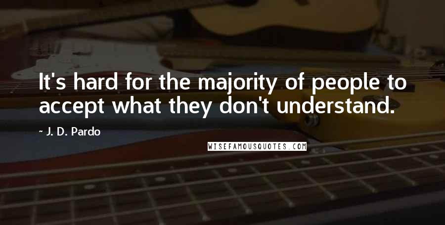 J. D. Pardo Quotes: It's hard for the majority of people to accept what they don't understand.