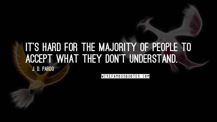 J. D. Pardo Quotes: It's hard for the majority of people to accept what they don't understand.