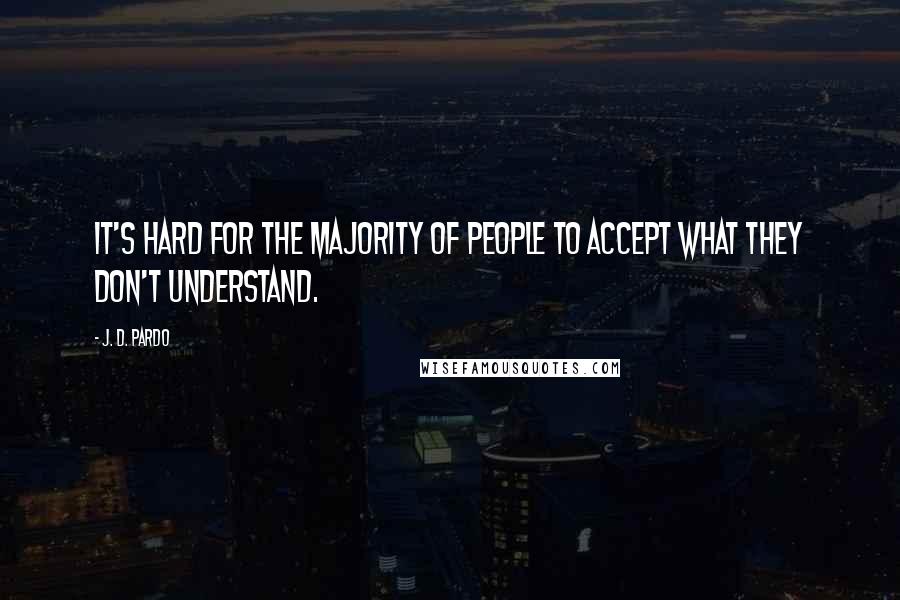 J. D. Pardo Quotes: It's hard for the majority of people to accept what they don't understand.