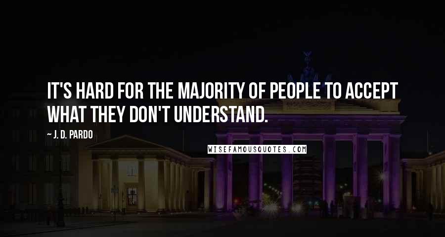 J. D. Pardo Quotes: It's hard for the majority of people to accept what they don't understand.