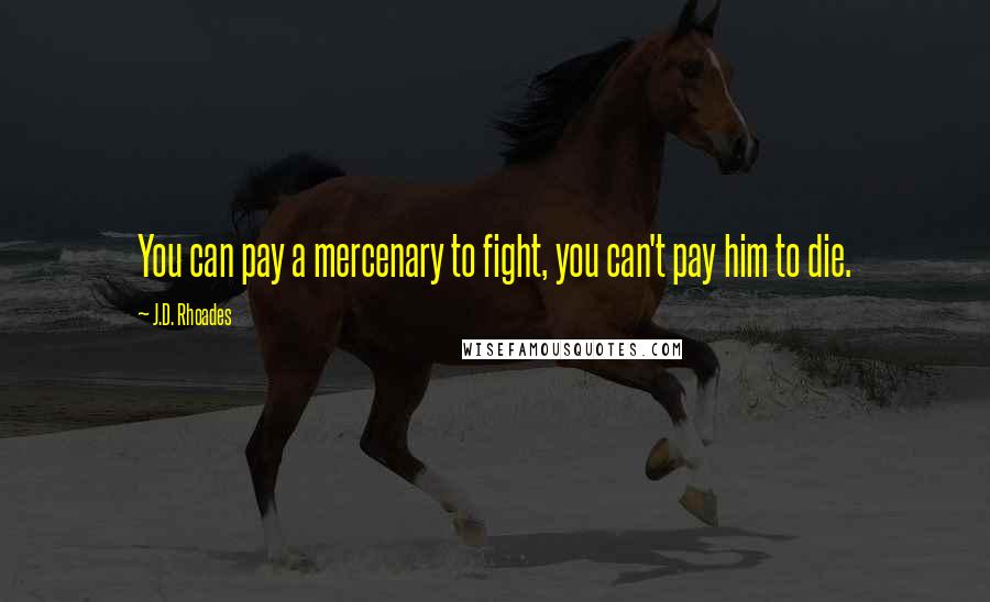 J.D. Rhoades Quotes: You can pay a mercenary to fight, you can't pay him to die.