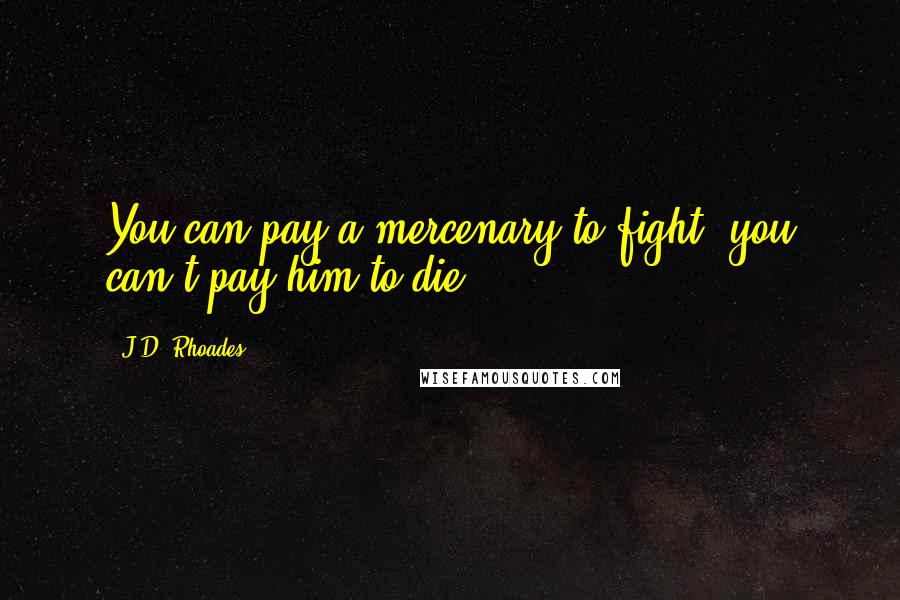 J.D. Rhoades Quotes: You can pay a mercenary to fight, you can't pay him to die.