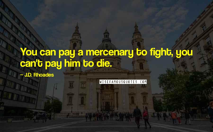 J.D. Rhoades Quotes: You can pay a mercenary to fight, you can't pay him to die.