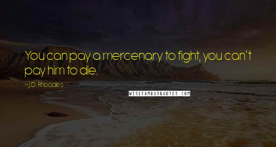 J.D. Rhoades Quotes: You can pay a mercenary to fight, you can't pay him to die.