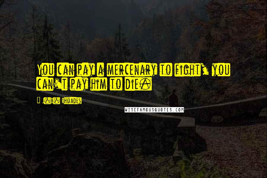 J.D. Rhoades Quotes: You can pay a mercenary to fight, you can't pay him to die.