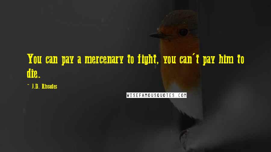 J.D. Rhoades Quotes: You can pay a mercenary to fight, you can't pay him to die.