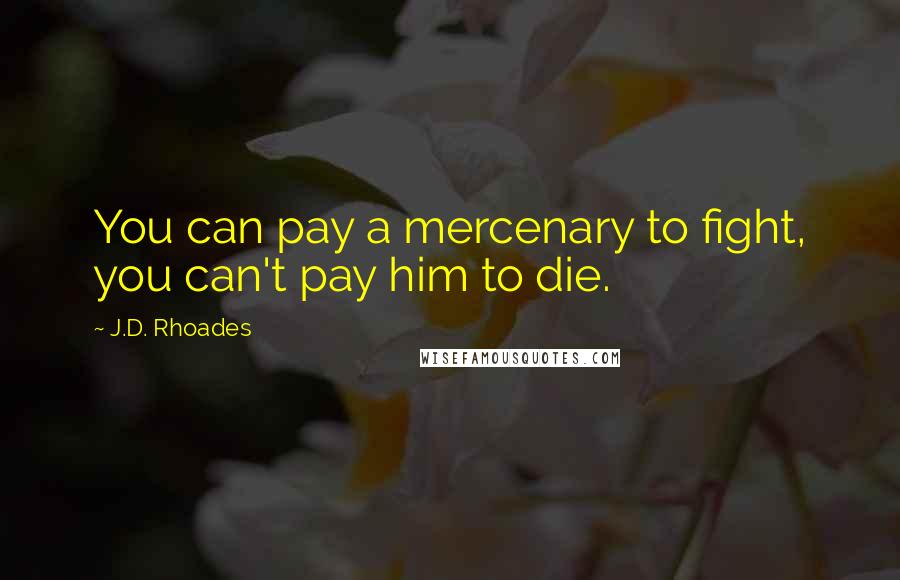 J.D. Rhoades Quotes: You can pay a mercenary to fight, you can't pay him to die.