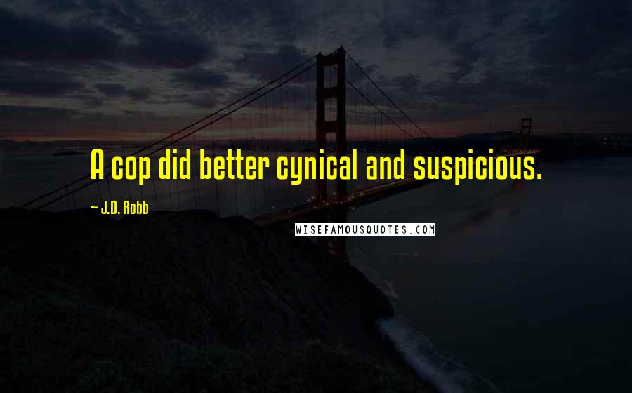 J.D. Robb Quotes: A cop did better cynical and suspicious.