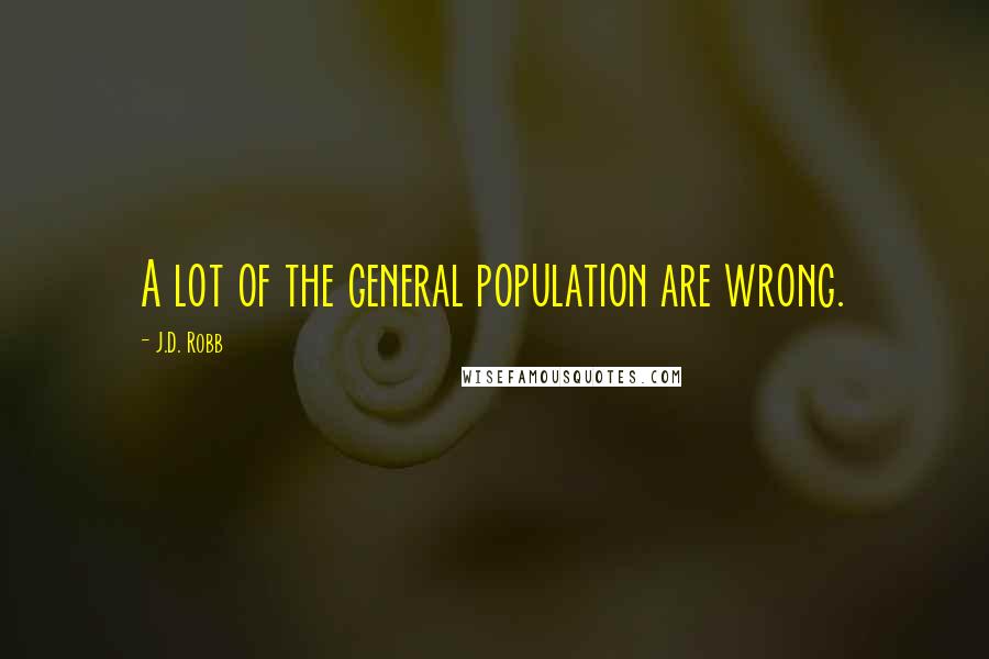J.D. Robb Quotes: A lot of the general population are wrong.