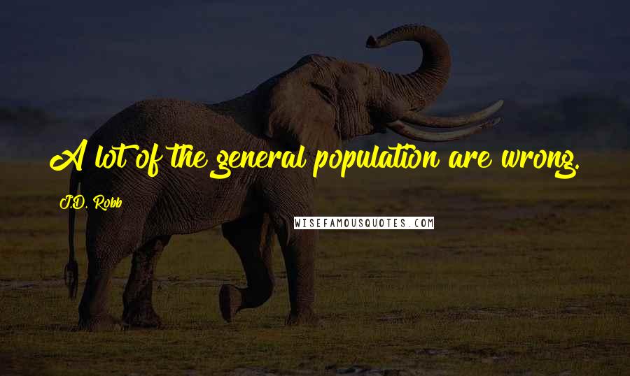 J.D. Robb Quotes: A lot of the general population are wrong.