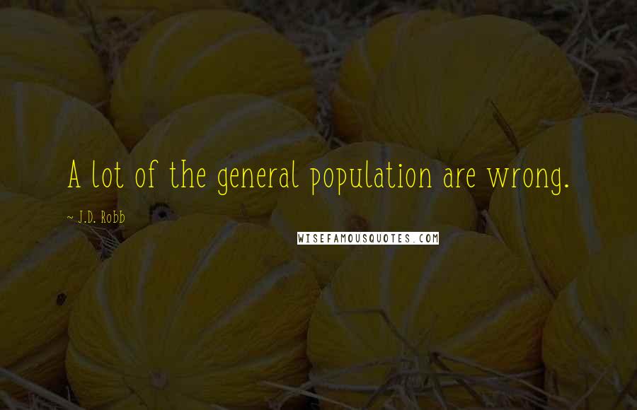 J.D. Robb Quotes: A lot of the general population are wrong.