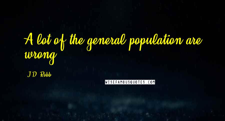 J.D. Robb Quotes: A lot of the general population are wrong.
