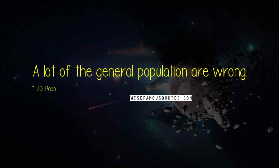 J.D. Robb Quotes: A lot of the general population are wrong.