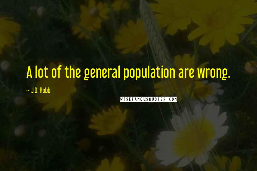 J.D. Robb Quotes: A lot of the general population are wrong.