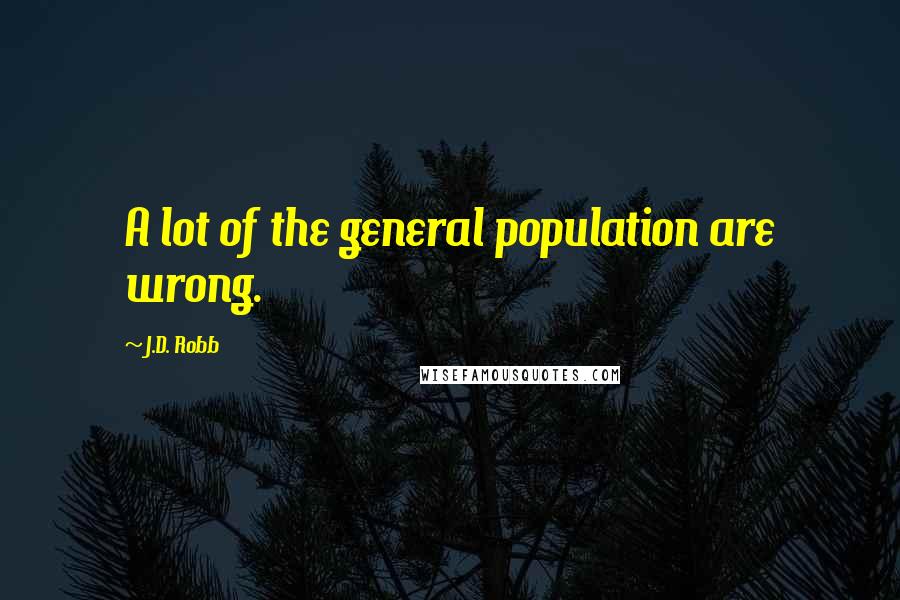 J.D. Robb Quotes: A lot of the general population are wrong.
