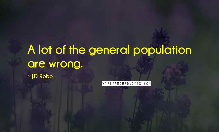 J.D. Robb Quotes: A lot of the general population are wrong.