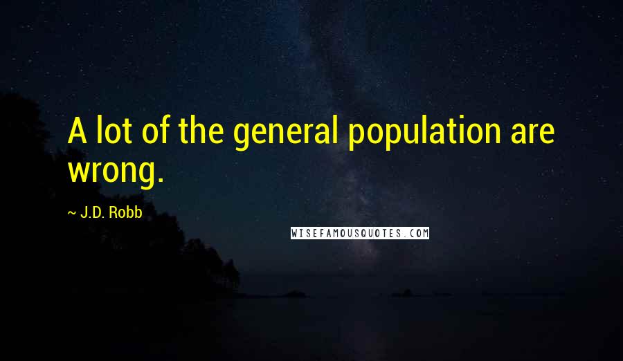 J.D. Robb Quotes: A lot of the general population are wrong.