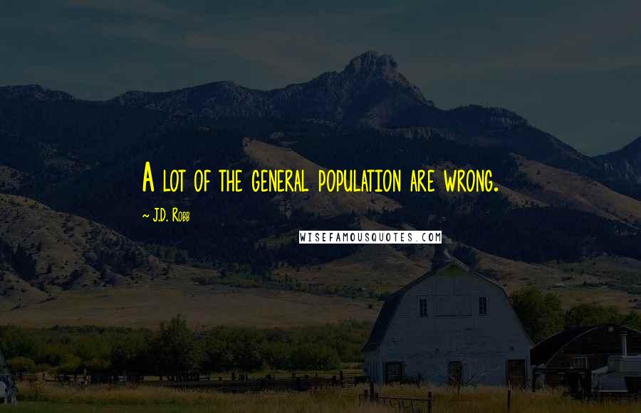 J.D. Robb Quotes: A lot of the general population are wrong.