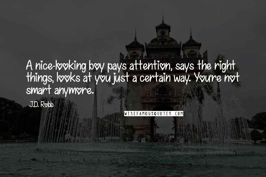 J.D. Robb Quotes: A nice-looking boy pays attention, says the right things, looks at you just a certain way. You're not smart anymore.