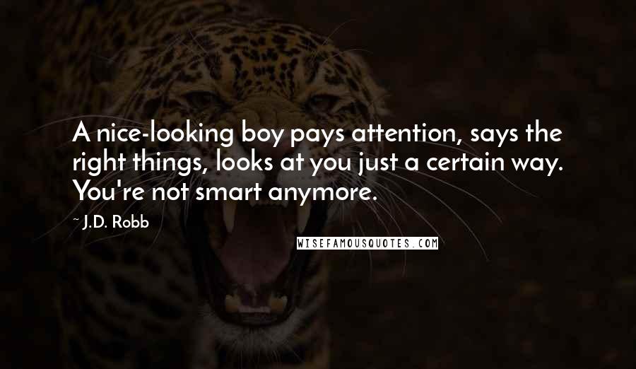 J.D. Robb Quotes: A nice-looking boy pays attention, says the right things, looks at you just a certain way. You're not smart anymore.