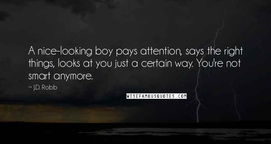 J.D. Robb Quotes: A nice-looking boy pays attention, says the right things, looks at you just a certain way. You're not smart anymore.