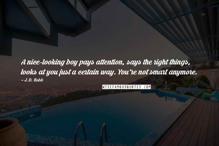 J.D. Robb Quotes: A nice-looking boy pays attention, says the right things, looks at you just a certain way. You're not smart anymore.