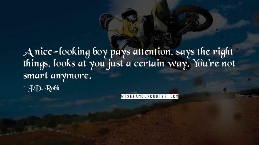 J.D. Robb Quotes: A nice-looking boy pays attention, says the right things, looks at you just a certain way. You're not smart anymore.