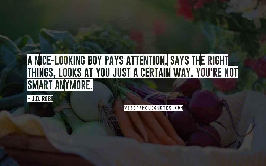 J.D. Robb Quotes: A nice-looking boy pays attention, says the right things, looks at you just a certain way. You're not smart anymore.