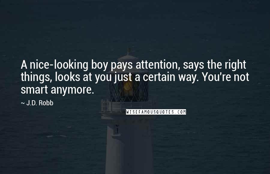 J.D. Robb Quotes: A nice-looking boy pays attention, says the right things, looks at you just a certain way. You're not smart anymore.