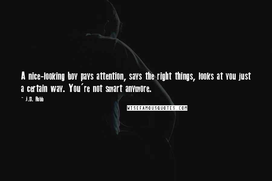 J.D. Robb Quotes: A nice-looking boy pays attention, says the right things, looks at you just a certain way. You're not smart anymore.