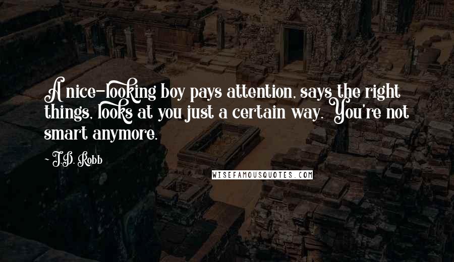 J.D. Robb Quotes: A nice-looking boy pays attention, says the right things, looks at you just a certain way. You're not smart anymore.