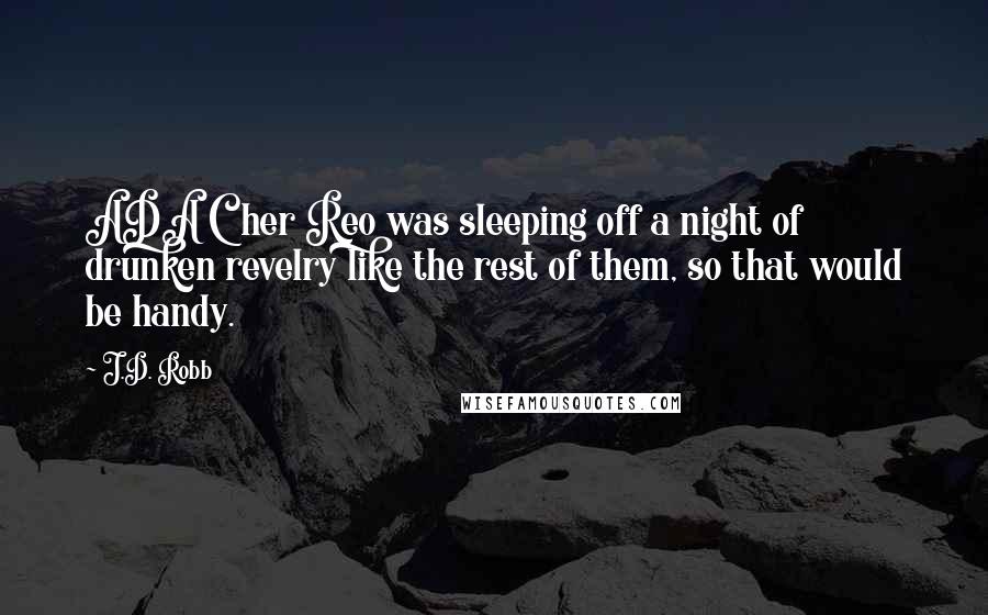 J.D. Robb Quotes: ADA Cher Reo was sleeping off a night of drunken revelry like the rest of them, so that would be handy.