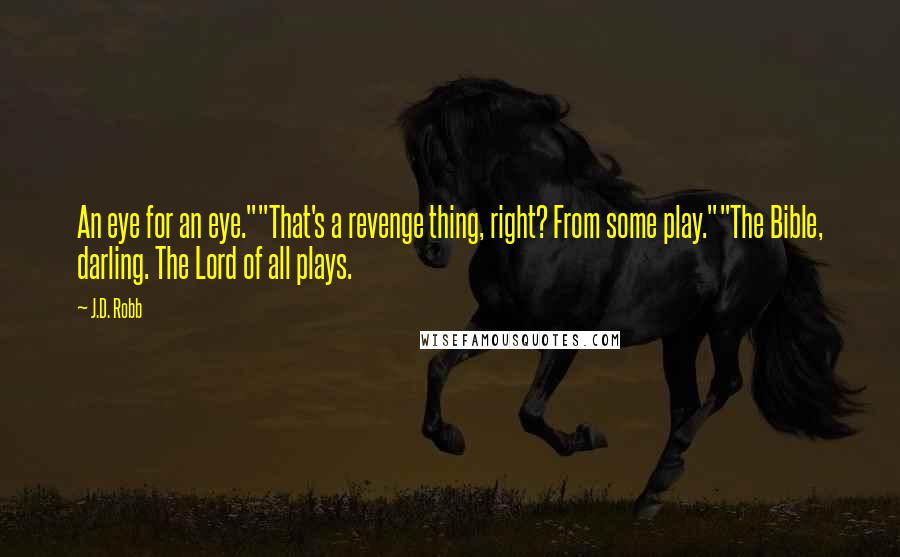 J.D. Robb Quotes: An eye for an eye.""That's a revenge thing, right? From some play.""The Bible, darling. The Lord of all plays.