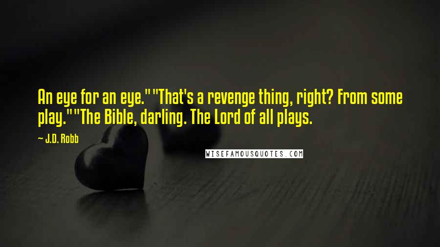 J.D. Robb Quotes: An eye for an eye.""That's a revenge thing, right? From some play.""The Bible, darling. The Lord of all plays.