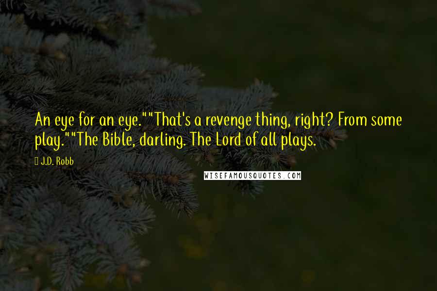 J.D. Robb Quotes: An eye for an eye.""That's a revenge thing, right? From some play.""The Bible, darling. The Lord of all plays.